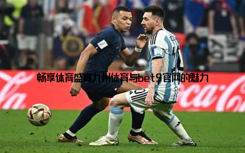 畅享体育盛宴：九州体育与bet9官网的魅力